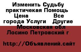 Изменить Судьбу, практичекая Помощь › Цена ­ 15 000 - Все города Услуги » Другие   . Московская обл.,Лосино-Петровский г.